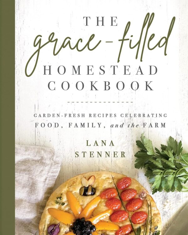 The Grace-Filled Homestead Cookbook - Lana Stenner
